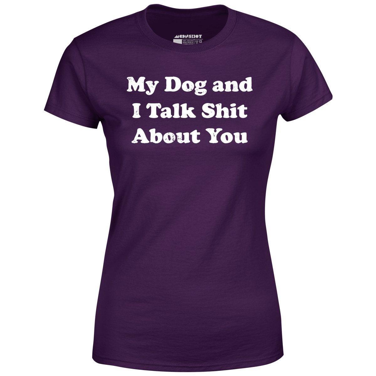 My Dog and I Talk Shit About You - Women's T-Shirt Female Product Image