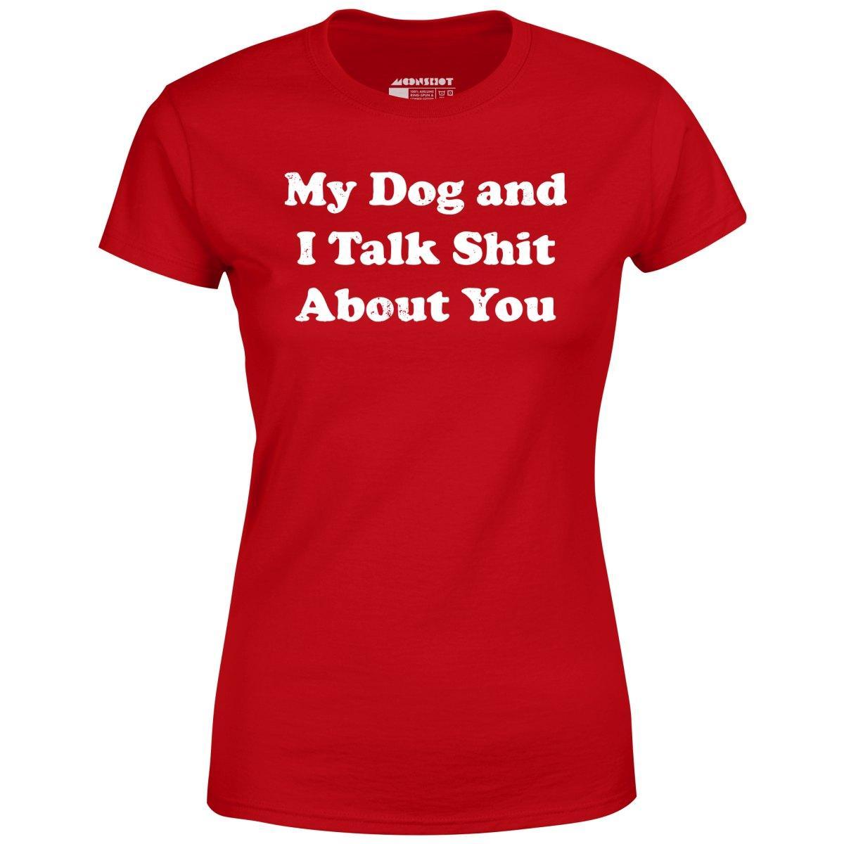 My Dog and I Talk Shit About You - Women's T-Shirt Female Product Image