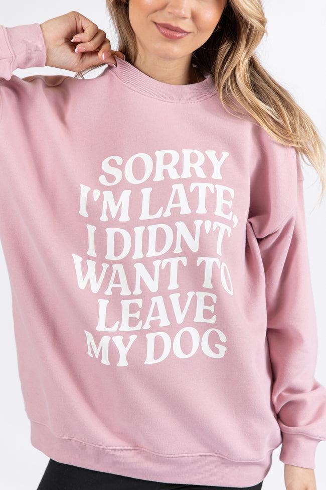 Sorry I'm Late I Didn't Want To Leave My Dog Mauve Graphic Sweatshirt Product Image